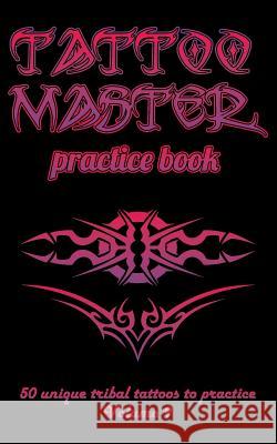 Tattoo Master Practice Book - 50 Unique Tribal Tattoos to Practice: 5 X 8(12.7 X 20.32 CM) Size Pages with 3 Dots Per Inch to Draw Tattoos with Hand-D Hunter, Till 9781726411042 Createspace Independent Publishing Platform - książka