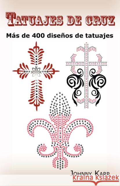 Tatuajes de cruz: Más de 400 diseños de tatuajes, Fotos de cruces religiosas, Egipcias, con alas, Celtas, Tribales y católicas. Karp, Johnny 9780986642685 Psylon Press - książka