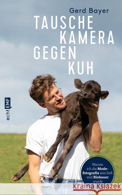 Tausche Kamera gegen Kuh : Warum ich die Modefotografie sein ließ und Biobauer wurde Bayer, Gerd 9783960934356 EMF Edition Michael Fischer - książka