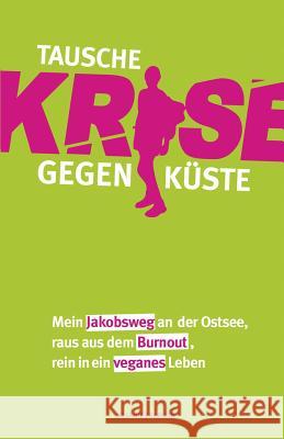 Tausche Krise gegen Küste: Mein Jakobsweg an der Ostsee, raus aus dem Burnout, rein in ein veganes Leben Eberlein, Melanie 9781497497726 Createspace - książka