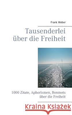 Tausenderlei über die Freiheit: 1000 Zitate, Aphorismen, Bonmots über die Freiheit Weber, Frank 9783732297214 Books on Demand - książka