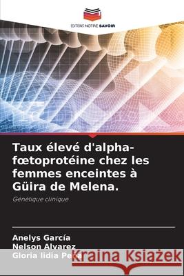 Taux ?lev? d'alpha-foetoprot?ine chez les femmes enceintes ? G?ira de Melena. Anelys Garc?a Nelson Alvarez Gloria Lidia Pe?a 9786207552665 Editions Notre Savoir - książka