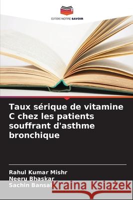 Taux sérique de vitamine C chez les patients souffrant d'asthme bronchique Mishr, Rahul Kumar, Bhaskar, Neeru, Bansal, Sachin 9786208937157 Editions Notre Savoir - książka