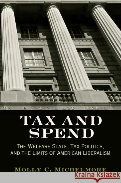 Tax and Spend: The Welfare State, Tax Politics, and the Limits of American Liberalism Molly C. Michelmore 9780812222999 University of Pennsylvania Press - książka