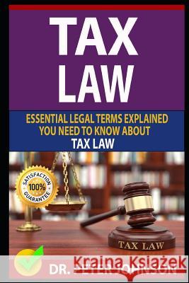 Tax Law: Essential Legal Terms Explained You Need to Know about Types of Tax Law! Dr Peter Johnson 9781799098638 Independently Published - książka