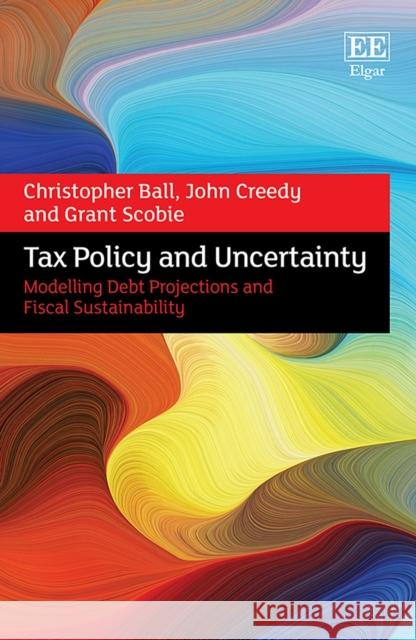 Tax Policy and Uncertainty: Modelling Debt Projections and Fiscal Sustainability Christopher Ball John Creedy Grant Scobie 9781800376007 Edward Elgar Publishing Ltd - książka