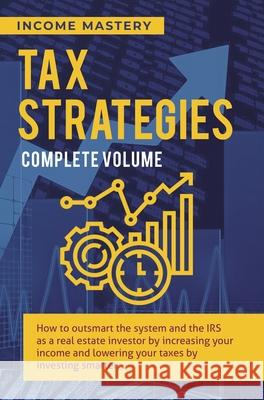 Tax Strategies: How to Outsmart the System and the IRS as a Real Estate Investor by Increasing Your Income and Lowering Your Taxes by Investing Smarter Complete Volume Income Mastery 9781647773298 Aiditorial Books - książka