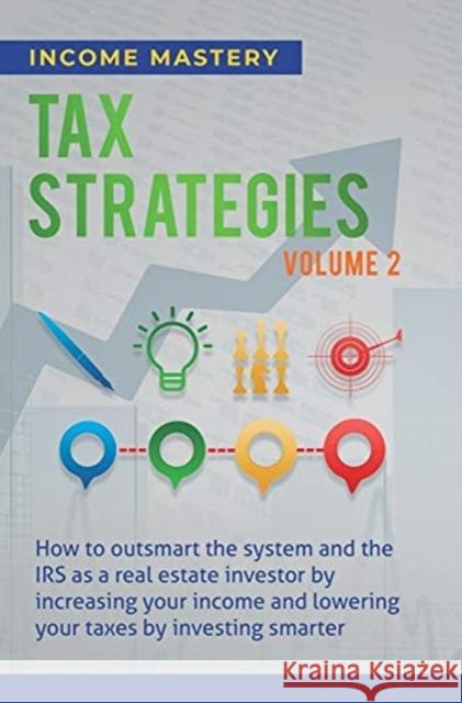 Tax Strategies: How to Outsmart the System and the IRS as a Real Estate Investor by Increasing Your Income and Lowering Your Taxes by Investing Smarter Volume 2 Income Mastery 9781647773038 Aiditorial Books - książka