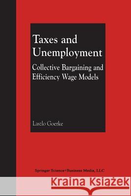 Taxes and Unemployment: Collective Bargaining and Efficiency Wage Models Goerke, Laszlo 9781461352396 Springer - książka