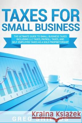 Taxes for Small Business: The Ultimate Guide to Small Business Taxes Including LLC Taxes, Payroll Taxes, and Self-Employed Taxes as a Sole Propr Greg Shields 9781986139281 Createspace Independent Publishing Platform - książka