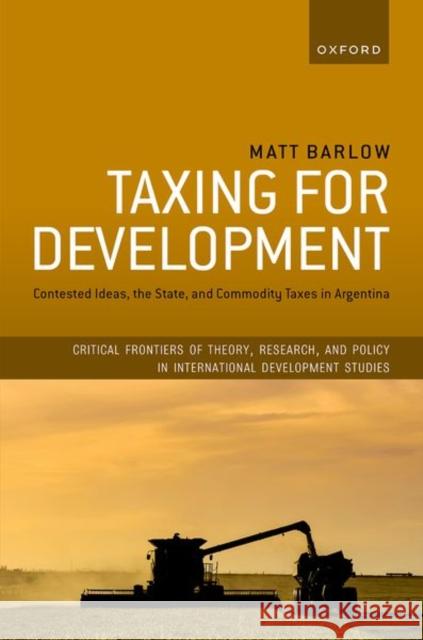 Taxing for Development: Contested Ideas, the State, and Commodity Taxes in Argentina Matt (Lecturer in International Political Economy, Lecturer in International Political Economy, University of Glasgow) B 9780198923190 Oxford University Press - książka