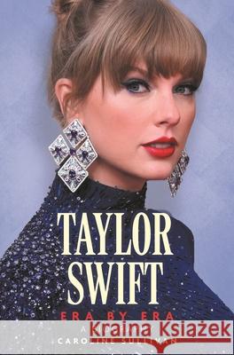 Taylor Swift: Era by Era: The Unauthorized Biography (THE SUNDAY TIMES BESTSELLER) Caroline Sullivan 9781789296990 Michael O'Mara Books Ltd - książka