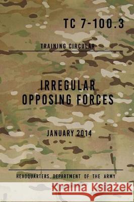 TC 7-100.3 Irregular Opposing Forces: January 2014 The Army, Headquarters Department of 9781975959333 Createspace Independent Publishing Platform - książka