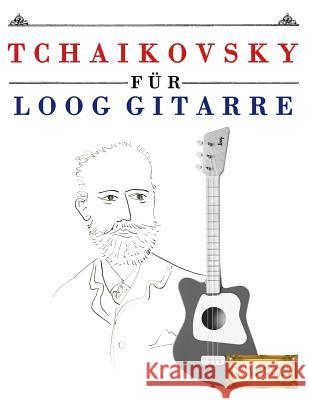 Tchaikovsky Für Loog Gitarre: 10 Leichte Stücke Für Loog Gitarre Anfänger Buch Masterworks, E. C. 9781717512345 Createspace Independent Publishing Platform - książka