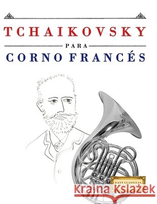 Tchaikovsky para Corno Franc?s: 10 Piezas F?ciles para Corno Franc?s Libro para Principiantes E. C. Masterworks 9781807563851 E. C. Masterworks - książka