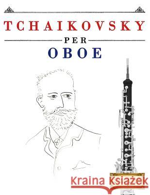 Tchaikovsky Per Oboe: 10 Pezzi Facili Per Oboe Libro Per Principianti Easy Classical Masterworks 9781979818261 Createspace Independent Publishing Platform - książka