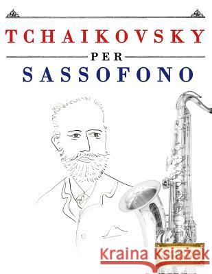 Tchaikovsky Per Sassofono: 10 Pezzi Facili Per Sassofono Libro Per Principianti Easy Classical Masterworks 9781979818476 Createspace Independent Publishing Platform - książka