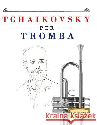Tchaikovsky Per Tromba: 10 Pezzi Facili Per Tromba Libro Per Principianti Easy Classical Masterworks 9781979818452 Createspace Independent Publishing Platform - książka