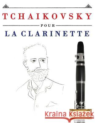 Tchaikovsky Pour La Clarinette: 10 Pi Easy Classical Masterworks 9781979937214 Createspace Independent Publishing Platform - książka