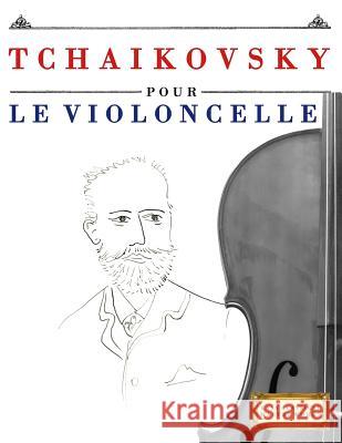 Tchaikovsky Pour Le Violoncelle: 10 Pi Easy Classical Masterworks 9781979937207 Createspace Independent Publishing Platform - książka