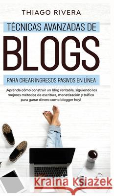 Técnicas Avanzadas de Blogs Para Crear Ingresos Pasivos en Línea: ¡Aprenda Cómo Construir un Blog Rentable, Siguiendo los Mejores Métodos de Escritura Rivera, Thiago 9781800600294 Espanol AC Publishing - książka