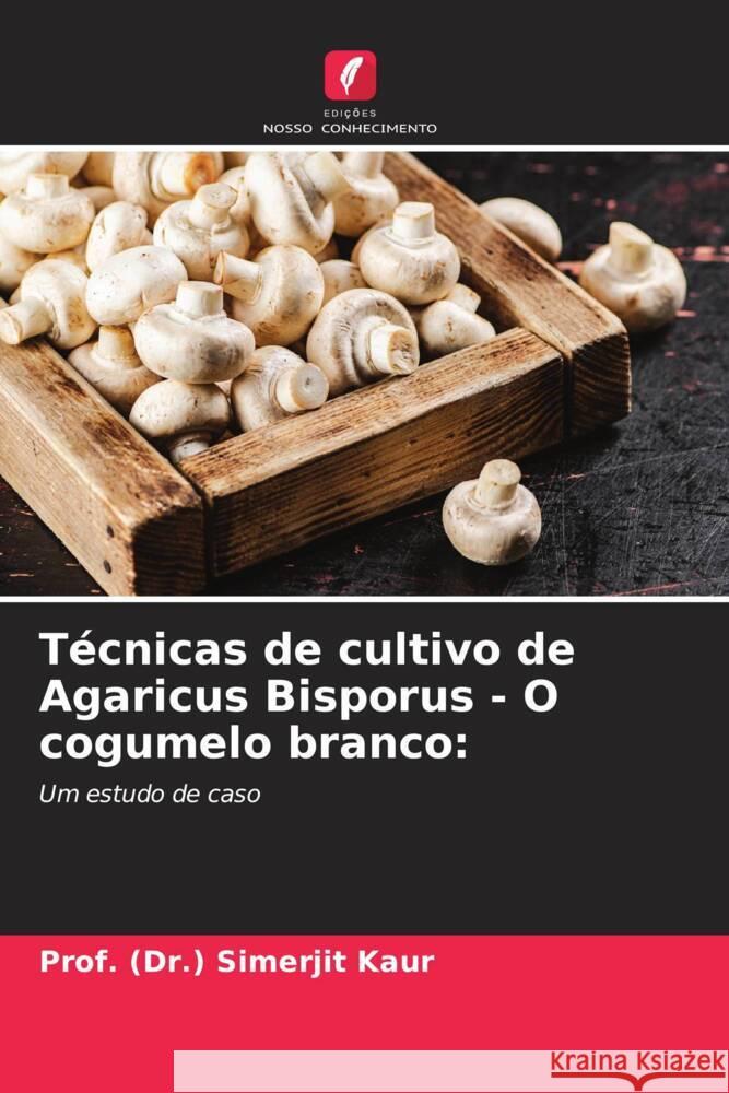 Técnicas de cultivo de Agaricus Bisporus - O cogumelo branco: Kaur, Prof. (Dr.) Simerjit 9786206290032 Edições Nosso Conhecimento - książka