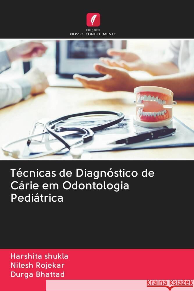 Técnicas de Diagnóstico de Cárie em Odontologia Pediátrica Shukla, Harshita, Rojekar, Nilesh, Bhattad, Durga 9786203081640 Edicoes Nosso Conhecimento - książka