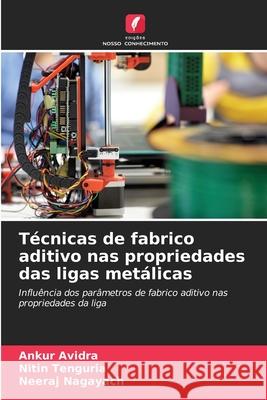 T?cnicas de fabrico aditivo nas propriedades das ligas met?licas Ankur Avidra Nitin Tenguria Neeraj Nagayach 9786207802463 Edicoes Nosso Conhecimento - książka