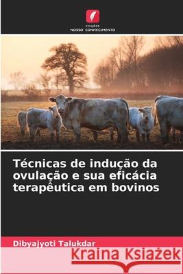 Técnicas de indução da ovulação e sua eficácia terapêutica em bovinos Talukdar, Dibyajyoti 9786206825371 Edições Nosso Conhecimento - książka