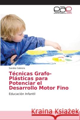 Técnicas Grafo-Plásticas para Potenciar el Desarrollo Motor Fino Cabrera, Sandra 9786202148207 Editorial Académica Española - książka