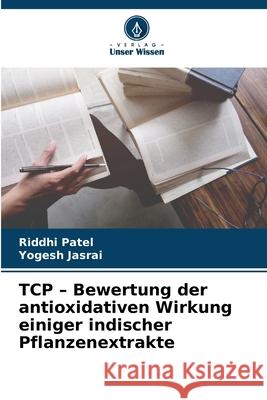 TCP - Bewertung der antioxidativen Wirkung einiger indischer Pflanzenextrakte Patel, Riddhi, Jasrai, Yogesh 9786209121777 Verlag Unser Wissen - książka