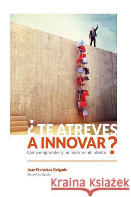 ¿Te atreves a innovar?: Cómo emprender y no morir en el intento Delgado, Juan Francisco 9788460828693 ISBN 978846828693 - książka