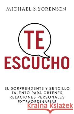 Te Escucho: El Sorprendente Y Sencillo Talento Para Obtener Relaciones Personales Extraordinarias Michael S. Sorensen 9780999104088 Autumn Creek Press - książka