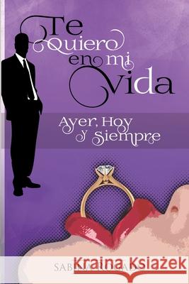Te Quiero En Mi Vida Ayer, Hoy Y Siempre Sabina Rogado 9781521742068 Independently Published - książka