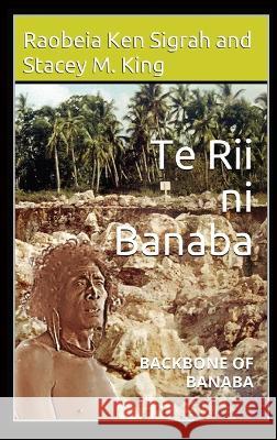 Te Rii ni Banaba: Backbone of Banaba Raobeia Ken Sigrah Stacey M. King 9780648546245 Banaban Vision Publications - książka