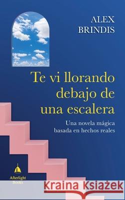 Te vi llorando debajo de una escalera: Una novela m?gica basada en hechos reales Alex Brindis 9788409744855 Afterlight Books - książka