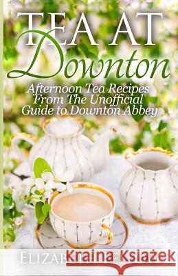 Tea at Downton: Afternoon Tea Recipes From The Unofficial Guide to Downton Abbey Fellow, Elizabeth 9781500367411 Createspace - książka