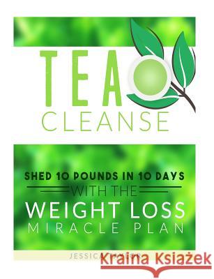 Tea Cleanse: Shed 10 Pounds in 10 Days with the Weight Loss Miracle Plan Jessica Taylor 9781523487677 Createspace Independent Publishing Platform - książka