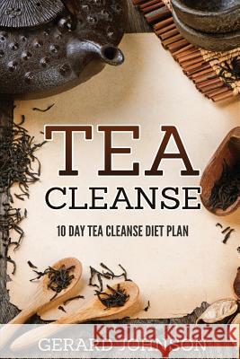 Tea Cleanse: Your Tea Cleanse Diet Plan: 10 Day Tea Cleanse Diet Plan To Lose Weight, Improve Health And Boost Your Metabolism (Tea Johnson, Gerard 9781530922376 Createspace Independent Publishing Platform - książka