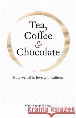 Tea, Coffee & Chocolate: How We Fell in Love with Caffeine King, Melanie 9781851244065 John Wiley & Sons - książka