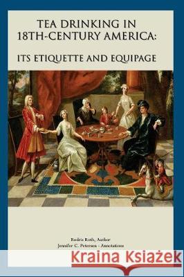 Tea Drinking in 18th Century America: Its Etiquette and Equipage MS Rodris Roth MS Jennifer C. Petersen 9781976220869 Createspace Independent Publishing Platform - książka