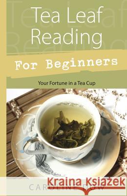Tea Leaf Reading for Beginners: Your Fortune in a Tea Cup Caroline Dow 9780738723297 Llewellyn Publications - książka