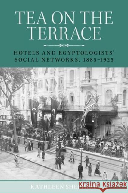 Tea on the Terrace: Hotels and Egyptologists' Social Networks, 1885-1925 Kathleen Sheppard 9781526166203 Manchester University Press - książka