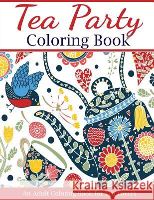 Tea Party Coloring Book: An Adult Coloring Book for Tea Lovers Creative Coloring 9781947243606 Creative Coloring - książka