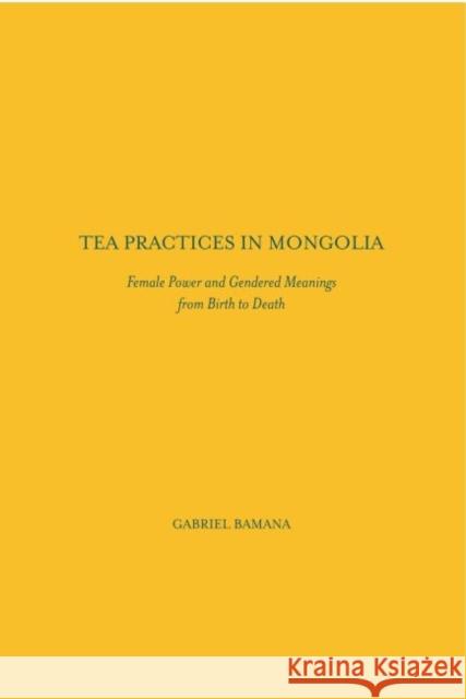 Tea Practices in Mongolia: Female Power and Gendered Meanings from Birth to Death Gabriel T. Bamana   9781680530131 Academica Press - książka