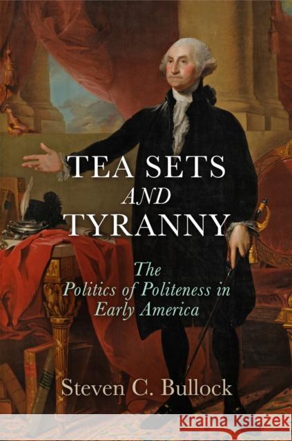 Tea Sets and Tyranny: The Politics of Politeness in Early America Steven C. Bullock 9780812248609 University of Pennsylvania Press - książka