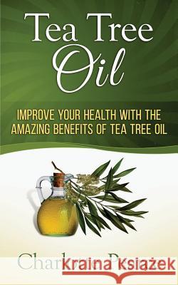 Tea Tree Oil: Improve Your Health with the Amazing Benefits of Tea Tree Oil Charlotte Pearce 9781508432708 Createspace - książka