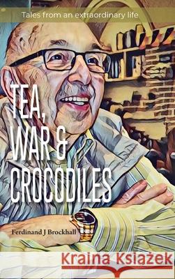 Tea, War and Crocodiles: tales from an extraordinary life Ferdinand Brockhall 9780645381207 Ferdinand Brockhall - książka