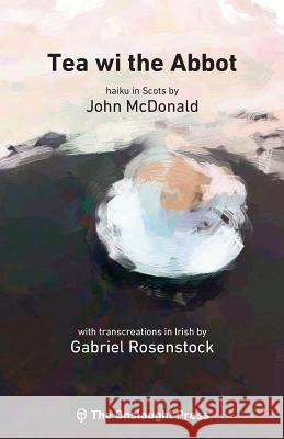 Tea wi the Abbot: Scots haiku with transcreations in Irish John McDonald, Mathew Staunton, Gabriel Rosenstock 9780993421754 Onslaught Press - książka