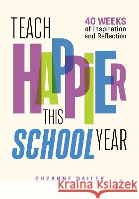 Teach Happier This School Year: 40 Weeks of Inspiration and Reflection Dailey, Suzanne 9781416631668 Eurospan (JL) - książka